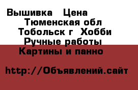 Вышивка › Цена ­ 25 000 - Тюменская обл., Тобольск г. Хобби. Ручные работы » Картины и панно   